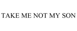 TAKE ME NOT MY SON trademark
