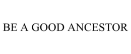 BE A GOOD ANCESTOR trademark