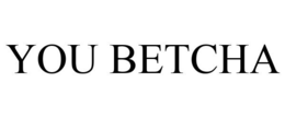 YOU BETCHA trademark