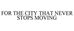 FOR THE CITY THAT NEVER STOPS MOVING trademark