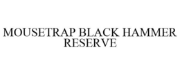 MOUSETRAP BLACK HAMMER RESERVE trademark