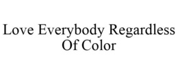 LOVE EVERYBODY REGARDLESS OF COLOR trademark