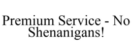 PREMIUM SERVICE - NO SHENANIGANS! trademark