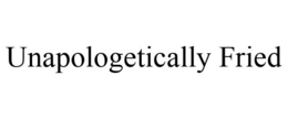 UNAPOLOGETICALLY FRIED trademark