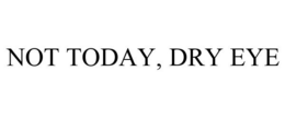 NOT TODAY, DRY EYE trademark