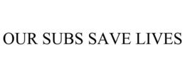 OUR SUBS SAVE LIVES trademark