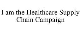 I AM THE HEALTHCARE SUPPLY CHAIN CAMPAIGN trademark