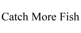 CATCH MORE FISH trademark
