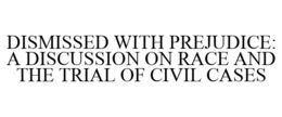 DISMISSED WITH PREJUDICE: A DISCUSSION ON RACE AND THE TRIAL OF CIVIL CASES trademark