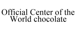 OFFICIAL CENTER OF THE WORLD CHOCOLATE trademark