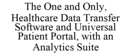 THE ONE AND ONLY, HEALTHCARE DATA TRANSFER SOFTWARE AND UNIVERSAL PATIENT PORTAL, WITH AN ANALYTICS SUITE trademark