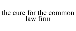 THE CURE FOR THE COMMON LAW FIRM trademark