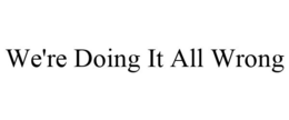 WE'RE DOING IT ALL WRONG trademark
