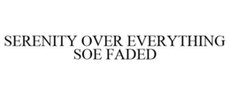 SERENITY OVER EVERYTHING SOE FADED trademark
