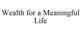 WEALTH FOR A MEANINGFUL LIFE trademark