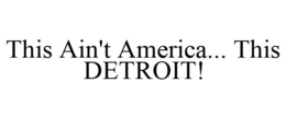 THIS AIN'T AMERICA... THIS DETROIT! trademark