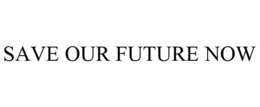 SAVE OUR FUTURE NOW trademark