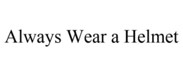 ALWAYS WEAR A HELMET trademark