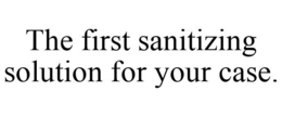 THE FIRST SANITIZING SOLUTION FOR YOUR CASE. trademark