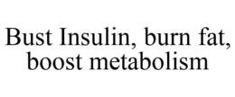 BUST INSULIN, BURN FAT, BOOST METABOLISM trademark