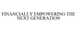 FINANCIALLY EMPOWERING THE NEXT GENERATION trademark
