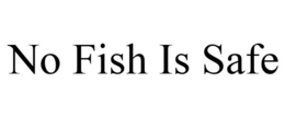 NO FISH IS SAFE trademark