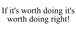 IF IT'S WORTH DOING IT'S WORTH DOING RIGHT! trademark