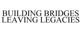 BUILDING BRIDGES LEAVING LEGACIES trademark