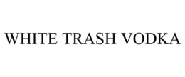 WHITE TRASH VODKA trademark