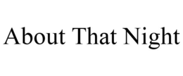 ABOUT THAT NIGHT trademark