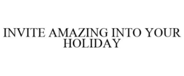 INVITE AMAZING INTO YOUR HOLIDAY trademark