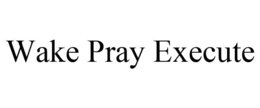 WAKE PRAY EXECUTE trademark