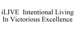 ILIVE INTENTIONAL LIVING IN VICTORIOUS EXCELLENCE trademark