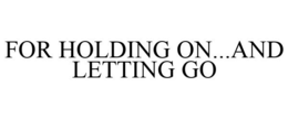 FOR HOLDING ON...AND LETTING GO trademark