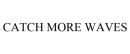 CATCH MORE WAVES trademark