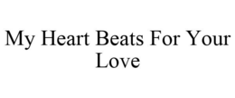 MY HEART BEATS FOR YOUR LOVE trademark