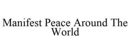 MANIFEST PEACE AROUND THE WORLD trademark