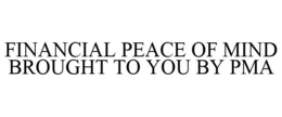 FINANCIAL PEACE OF MIND BROUGHT TO YOU BY PMA trademark