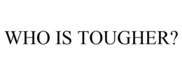 WHO IS TOUGHER? trademark