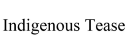 INDIGENOUS TEASE trademark