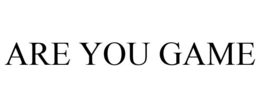 ARE YOU GAME trademark