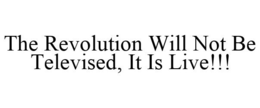 THE REVOLUTION WILL NOT BE TELEVISED, IT IS LIVE!!! trademark