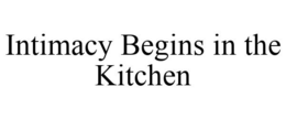 INTIMACY BEGINS IN THE KITCHEN trademark