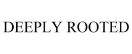 DEEPLY ROOTED trademark