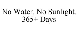 NO WATER, NO SUNLIGHT, 365+ DAYS trademark