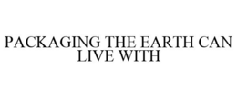 PACKAGING THE EARTH CAN LIVE WITH trademark