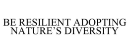 BE RESILIENT ADOPTING NATURE'S DIVERSITY trademark