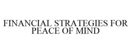 FINANCIAL STRATEGIES FOR PEACE OF MIND trademark