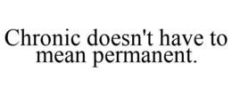 CHRONIC DOESN'T HAVE TO MEAN PERMANENT. trademark