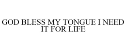 GOD BLESS MY TONGUE I NEED IT FOR LIFE trademark